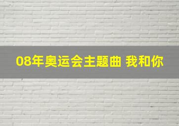 08年奥运会主题曲 我和你